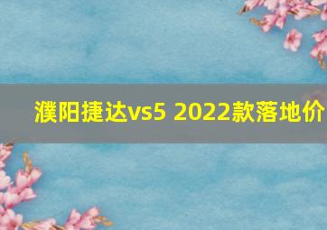 濮阳捷达vs5 2022款落地价